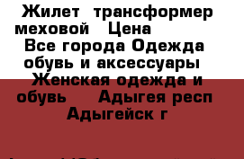 Жилет- трансформер меховой › Цена ­ 15 900 - Все города Одежда, обувь и аксессуары » Женская одежда и обувь   . Адыгея респ.,Адыгейск г.